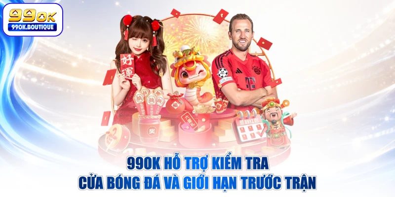 99OK hỗ trợ kiểm tra cửa bóng đá và giới hạn trước trận
