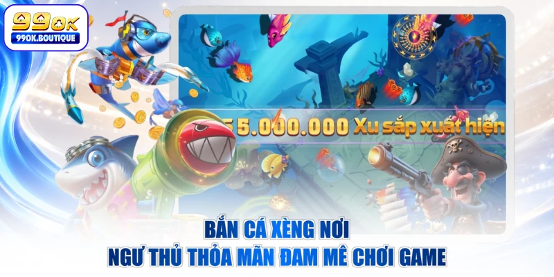 Bắn cá xèng nơi ngư thủ thỏa mãn đam mê chơi game