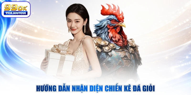 Hướng dẫn nhận diện chiến kê đá giỏi