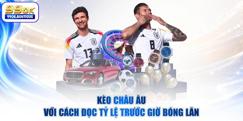 Kèo châu âu với cách đọc tỷ lệ trước giờ bóng lăn