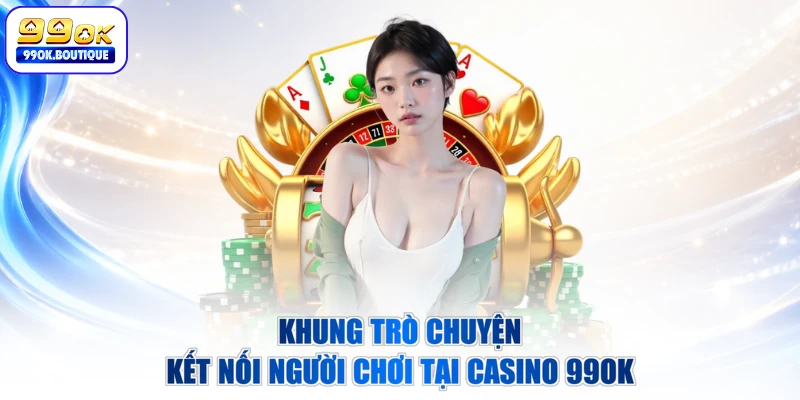 Khung trò chuyện kết nối người chơi tại Casino 99OK