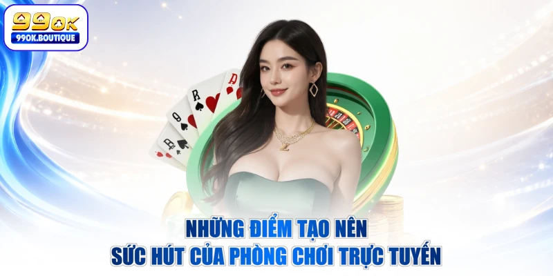 Những điểm tạo nên sức hút của phòng chơi trực tuyến