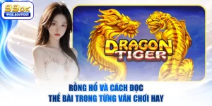 Rồng Hổ Và Cách Đọc Thế Bài Trong Từng Ván Chơi Hay