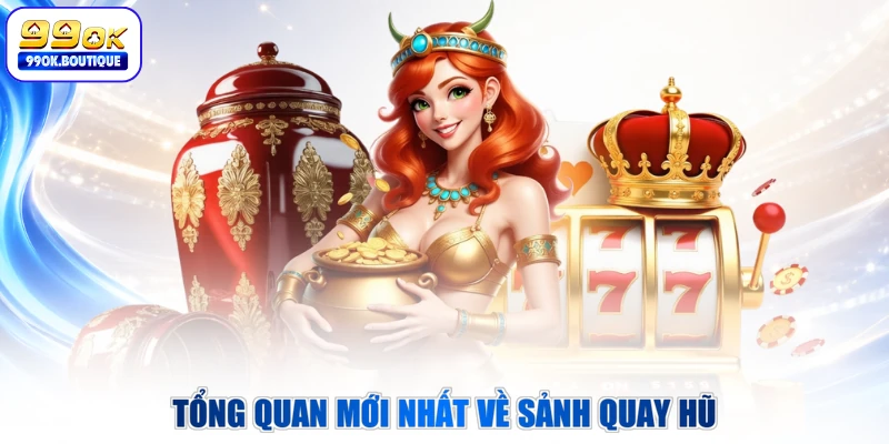 Tổng quan mới nhất về sảnh quay hũ