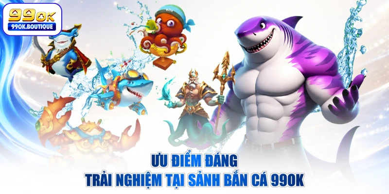 Ưu điểm đáng trải nghiệm tại sảnh bắn cá 99OK